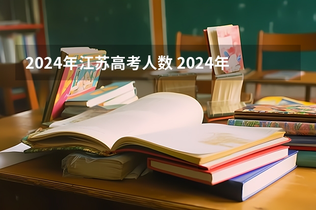 2024年江苏高考人数 2024年江苏新高考选科要求与专业对照表 2024江苏高考报名时间
