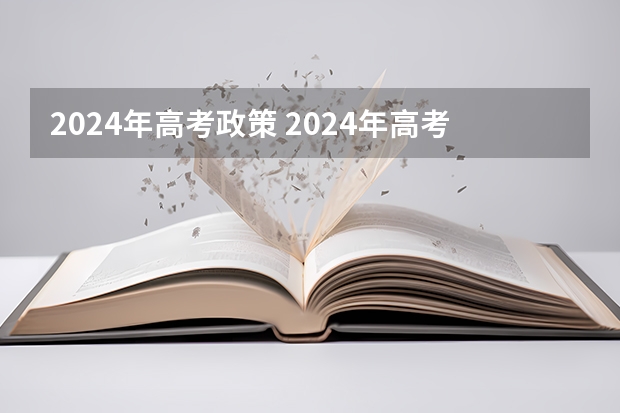 2024年高考政策 2024年高考新政策？？？？ 2024年的新高考政策会有怎样的变化？
