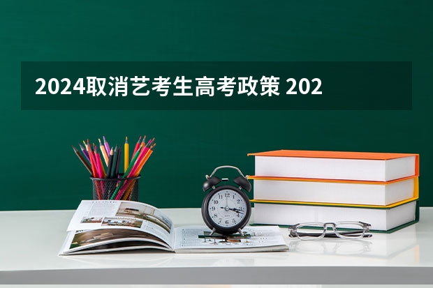 2024取消艺考生高考政策 2024年编导艺考生新政策 2024取消艺考生高考政策