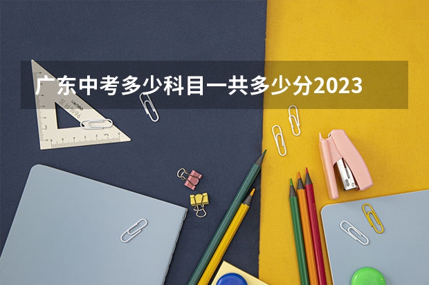 广东中考多少科目一共多少分2023