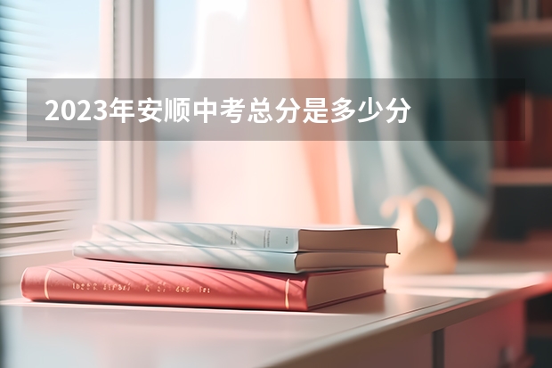 2023年安顺中考总分是多少分