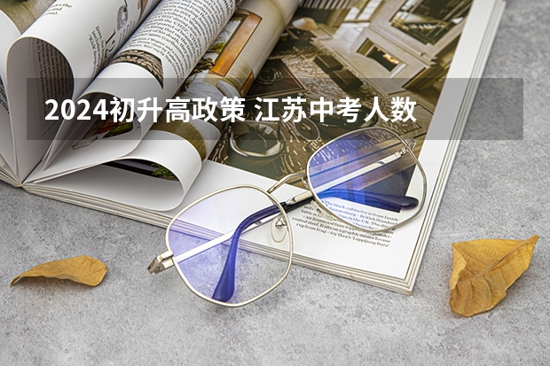2024初升高政策 江苏中考人数 河南中考人数