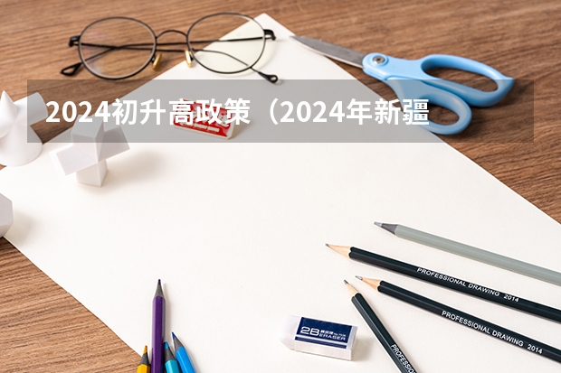 2024初升高政策（2024年新疆中考最新政策）