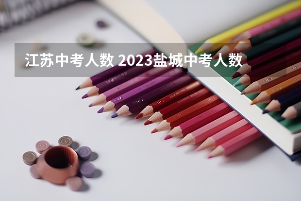 江苏中考人数 2023盐城中考人数 2022年盐城中考录取人数