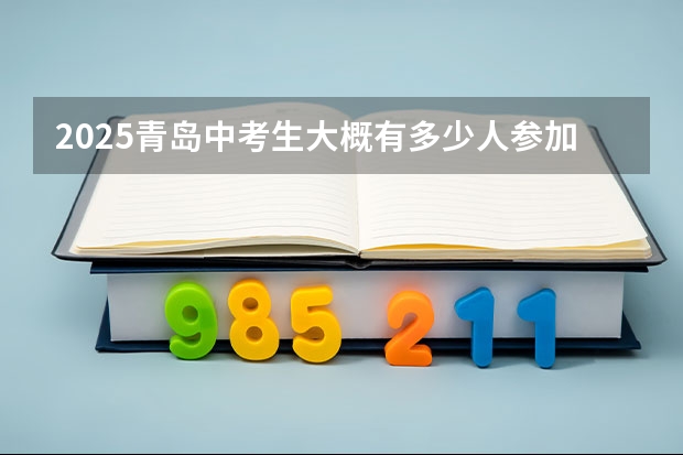 2025青岛中考生大概有多少人参加