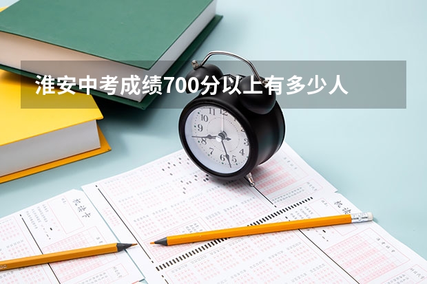 淮安中考成绩700分以上有多少人