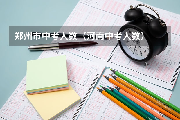 郑州市中考人数（河南中考人数）
