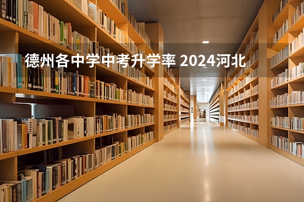 德州各中学中考升学率 2024河北中考人数？ 2024初升高政策