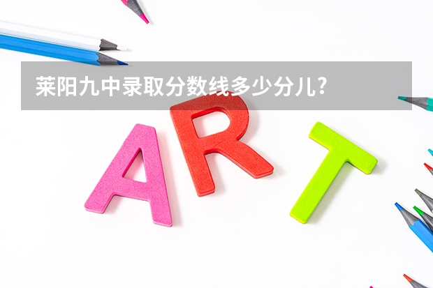 莱阳九中录取分数线多少分儿?
