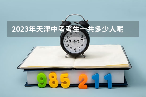 2023年天津中考考生一共多少人呢？