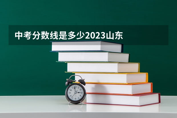 中考分数线是多少2023山东