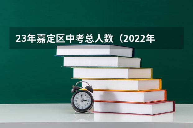 23年嘉定区中考总人数（2022年嘉定区高中录取率）