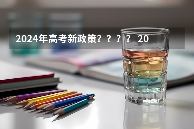 2024年高考新政策？？？？ 2024年将实行新高考政策？？