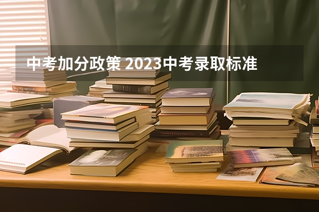 中考加分政策 2023中考录取标准襄阳