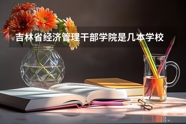 吉林省经济管理干部学院是几本学校 吉林省经济管理干部学院 全国排名多少